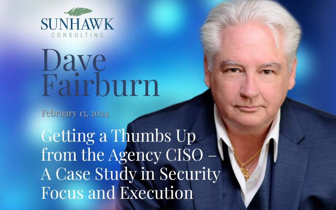 Getting a Thumbs Up from the Agency CISO – A Case Study in Security Focus and Execution – Dave Fairburn